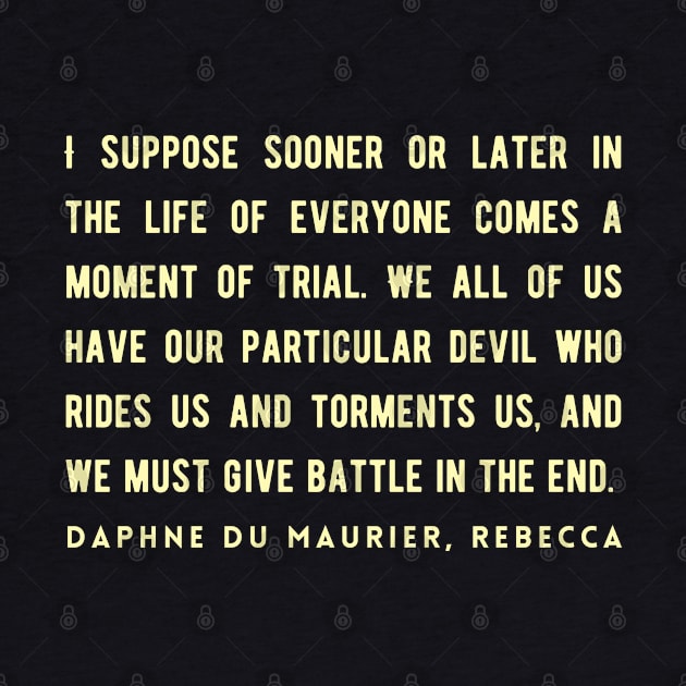 Daphne du Maurier  quote:  I suppose sooner or later in the life of everyone comes a moment of trial. We all of us have our particular devil who rides us and torments us, and we must give battle in the end. by artbleed